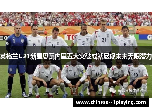 英格兰U21新星恩瓦内里五大突破成就展现未来无限潜力