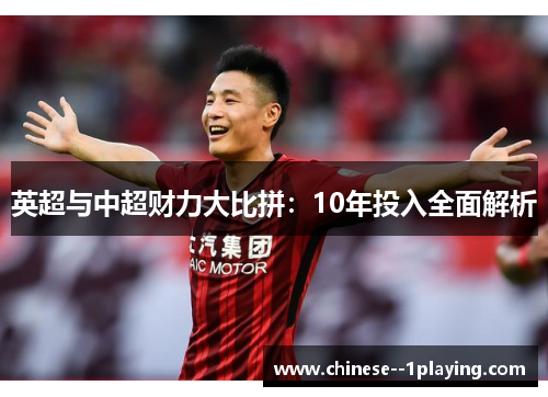 英超与中超财力大比拼:10年投入全面解析 英超与中超财力大比拼:10年投入全面解析