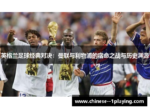 英格兰足球经典对决:曼联与利物浦的宿命之战与历史渊源 英格兰足球经典对决:曼联与利物浦的宿命之战与历史渊源