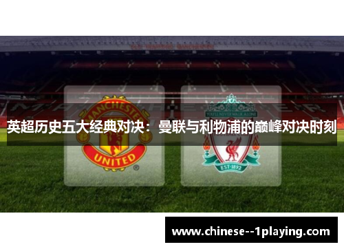 英超历史五大经典对决:曼联与利物浦的巅峰对决时刻 英超历史五大经典对决:曼联与利物浦的巅峰对决时刻