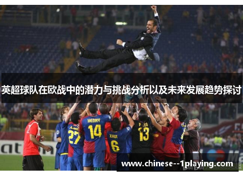英超球队在欧战中的潜力与挑战分析以及未来发展趋势探讨