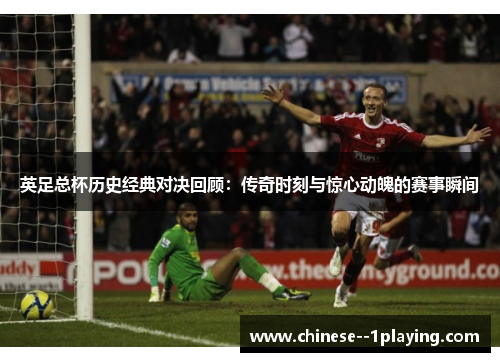 英足总杯历史经典对决回顾:传奇时刻与惊心动魄的赛事瞬间 英足总杯历史经典对决回顾:传奇时刻与惊心动魄的赛事瞬间