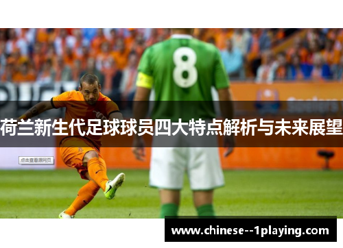 荷兰新生代足球球员四大特点解析与未来展望