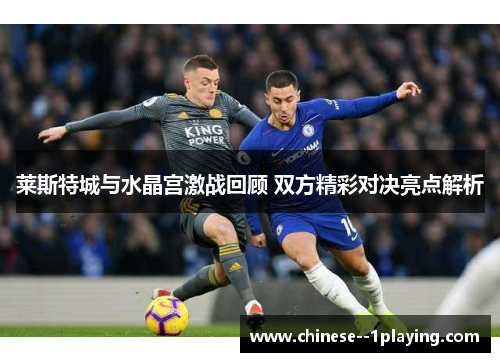 莱斯特城与水晶宫激战回顾 双方精彩对决亮点解析 莱斯特城与水晶宫激战回顾 双方精彩对决亮点解析
