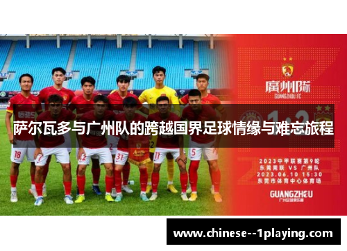 萨尔瓦多与广州队的跨越国界足球情缘与难忘旅程 萨尔瓦多与广州队的跨越国界足球情缘与难忘旅程