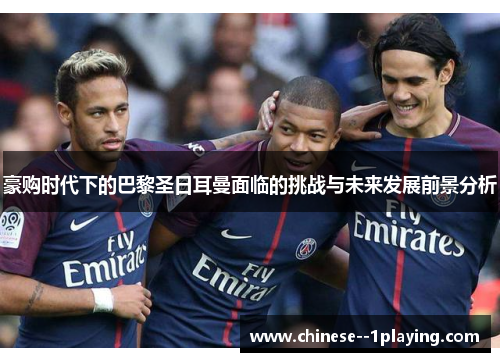 豪购时代下的巴黎圣日耳曼面临的挑战与未来发展前景分析 豪购时代下的巴黎圣日耳曼面临的挑战与未来发展前景分析