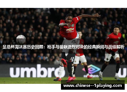 足总杯淘汰赛历史回顾：枪手与曼联激烈对决的经典瞬间与战绩解析