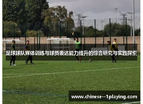 足球球队媒体训练与球员表达能力提升的综合研究与实践探索 足球球队媒体训练与球员表达能力提升的综合研究与实践探索