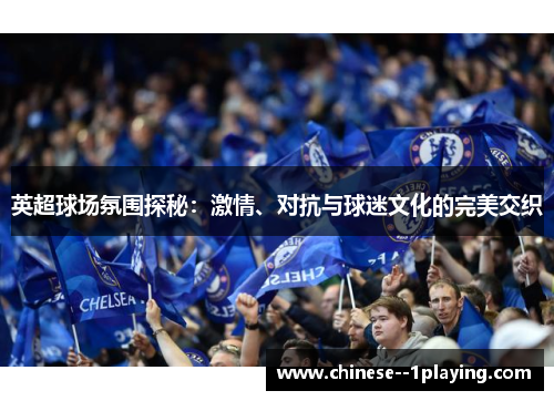 英超球场氛围探秘:激情、对抗与球迷文化的完美交织 英超球场氛围探秘:激情、对抗与球迷文化的完美交织