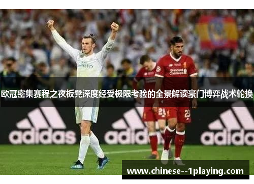 欧冠密集赛程之夜板凳深度经受极限考验的全景解读豪门博弈战术轮换