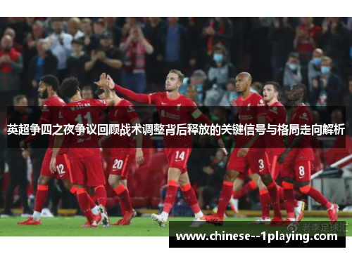 英超争四之夜争议回顾战术调整背后释放的关键信号与格局走向解析