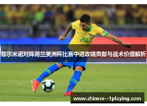 菲尔米诺对阵荷兰美洲杯比赛中进攻端贡献与战术价值解析
