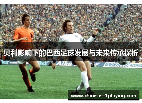 贝利影响下的巴西足球发展与未来传承探析
