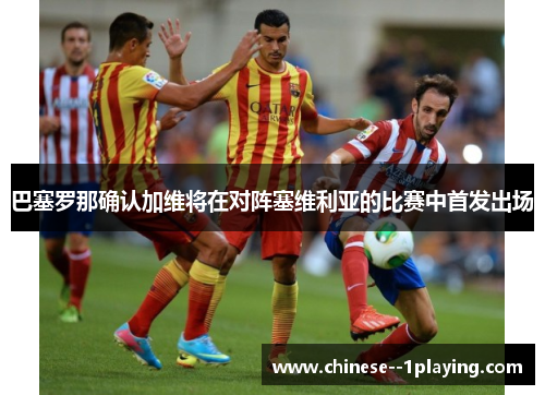 巴塞罗那确认加维将在对阵塞维利亚的比赛中首发出场