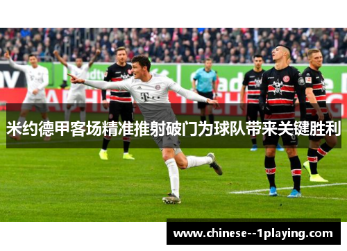 米约德甲客场精准推射破门为球队带来关键胜利 米约德甲客场精准推射破门为球队带来关键胜利