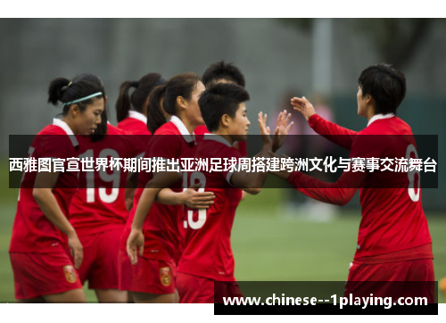 西雅图官宣世界杯期间推出亚洲足球周搭建跨洲文化与赛事交流舞台 西雅图官宣世界杯期间推出亚洲足球周搭建跨洲文化与赛事交流舞台