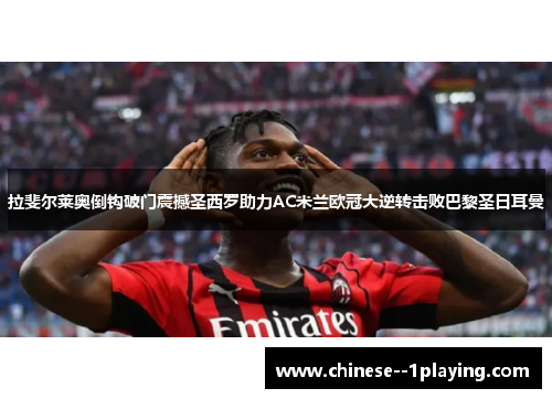 拉斐尔莱奥倒钩破门震撼圣西罗助力AC米兰欧冠大逆转击败巴黎圣日耳曼 拉斐尔莱奥倒钩破门震撼圣西罗助力AC米兰欧冠大逆转击败巴黎圣日耳曼