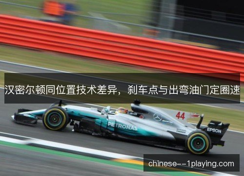 汉密尔顿同位置技术差异,刹车点与出弯油门定圈速 汉密尔顿同位置技术差异,刹车点与出弯油门定圈速
