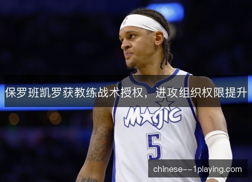保罗班凯罗获教练战术授权，进攻组织权限提升